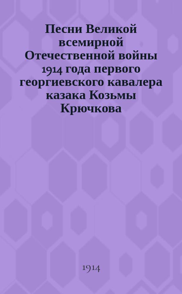 Песни Великой всемирной Отечественной войны 1914 года первого георгиевского кавалера казака Козьмы Крючкова, отважного и неустрашимого героя, который в бою убил 11 пруссаков и сам получил 16 ран, остался жив и вновь пошел в бой