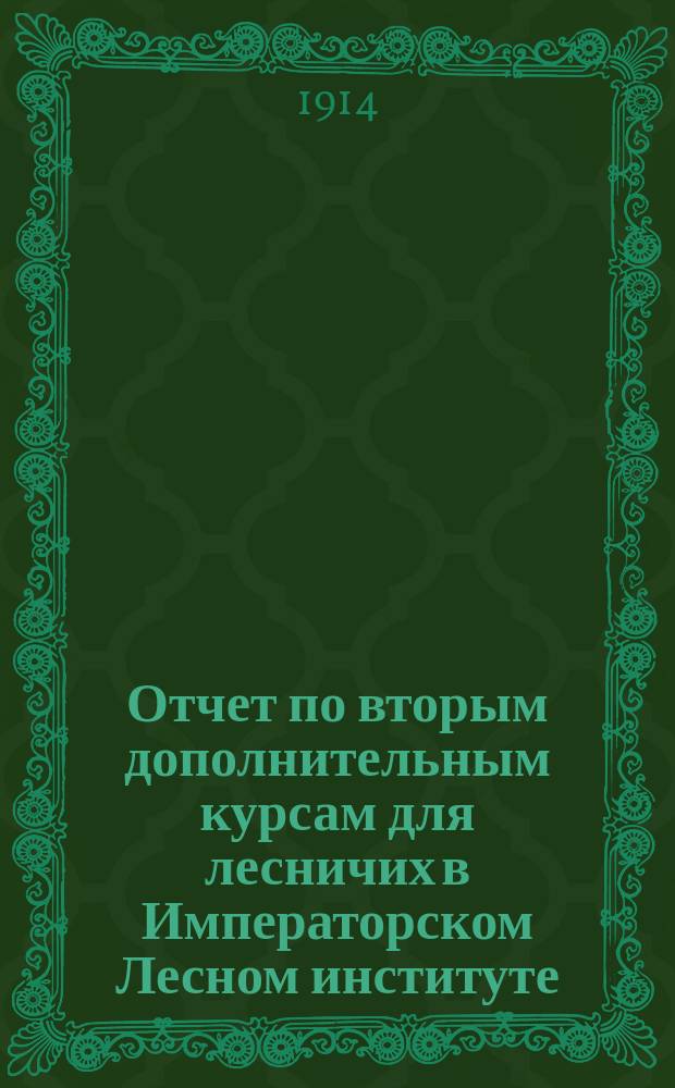 Отчет по вторым дополнительным курсам для лесничих в Императорском Лесном институте...