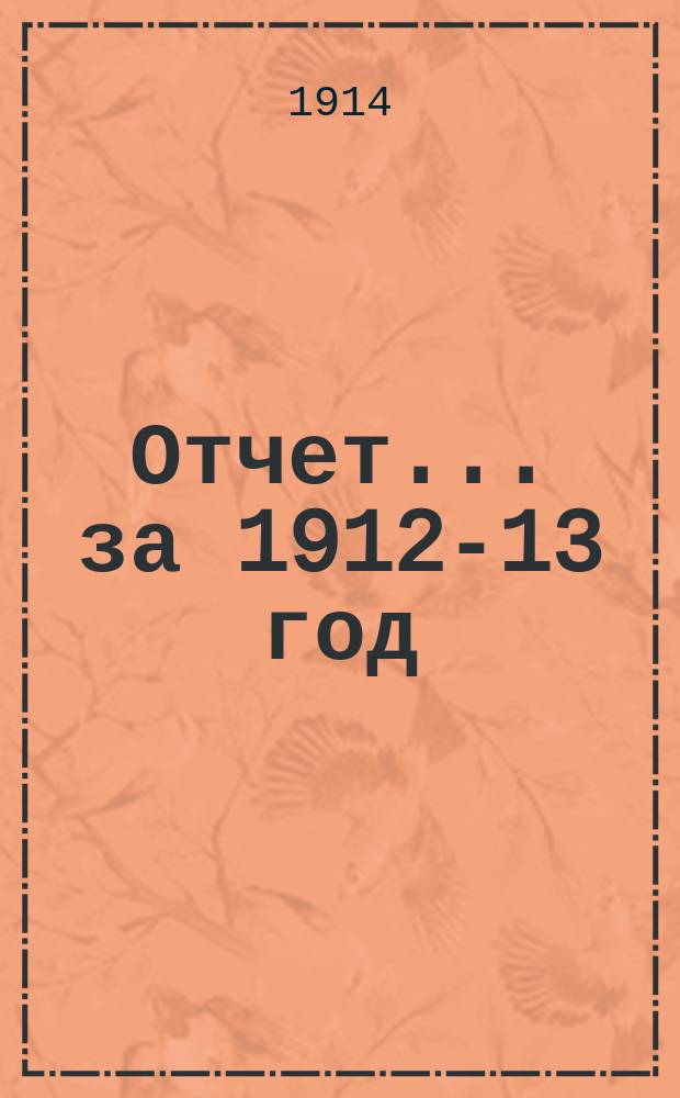 Отчет... ... за 1912-13 год