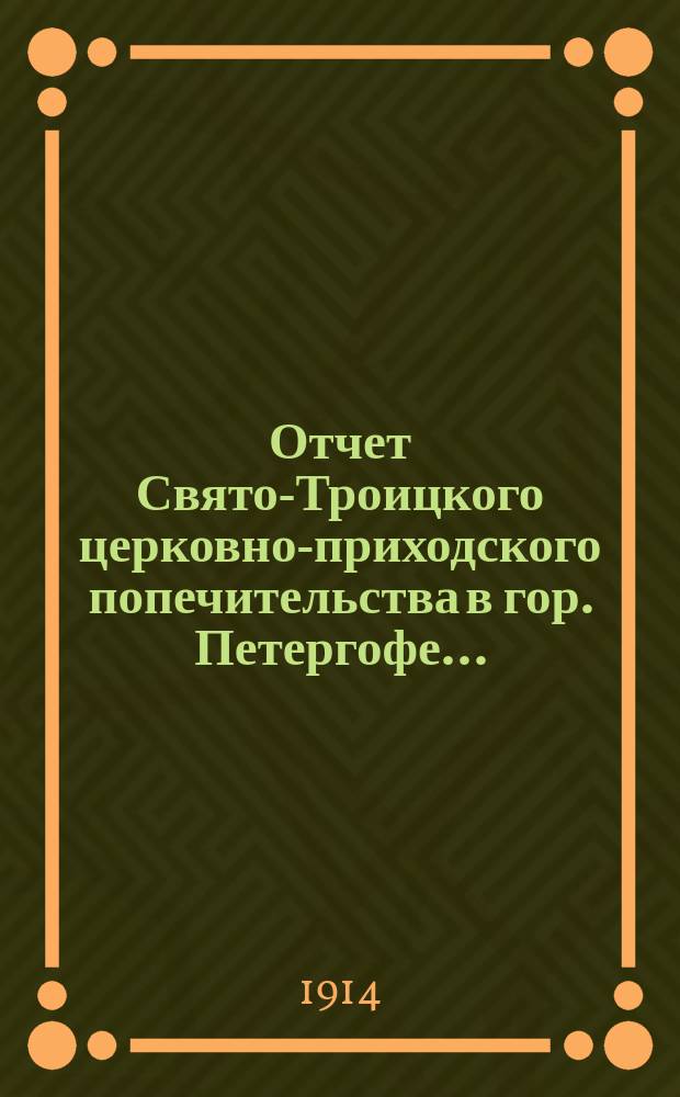 Отчет Свято-Троицкого церковно-приходского попечительства в гор. Петергофе...