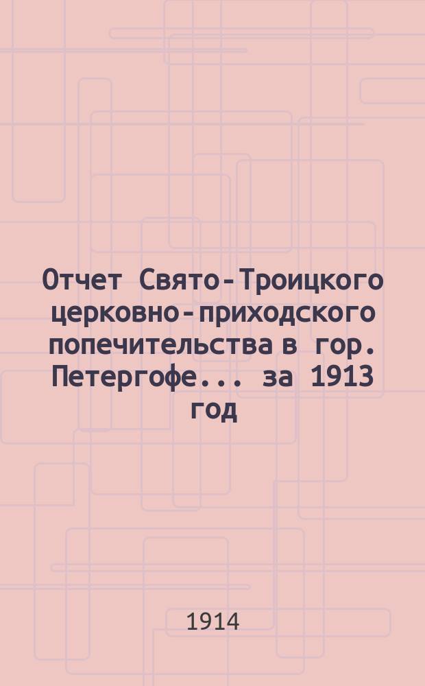 Отчет Свято-Троицкого церковно-приходского попечительства в гор. Петергофе... ... за 1913 год