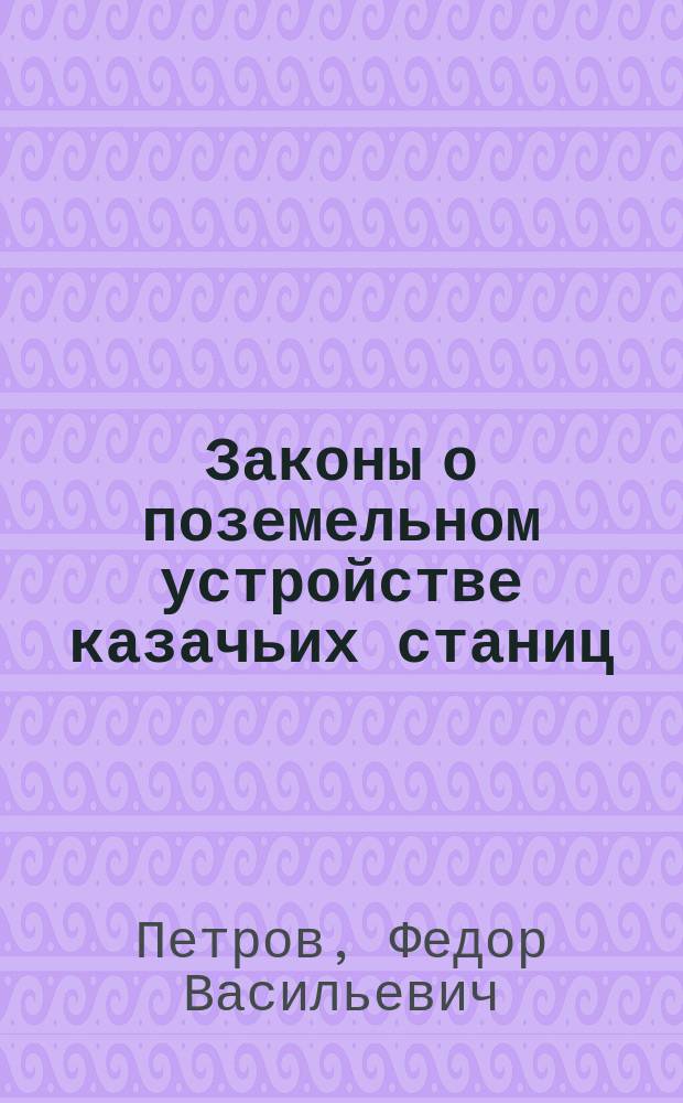 Законы о поземельном устройстве казачьих станиц : Сб. действующих по 1 июля 1914 г. и узаконений..