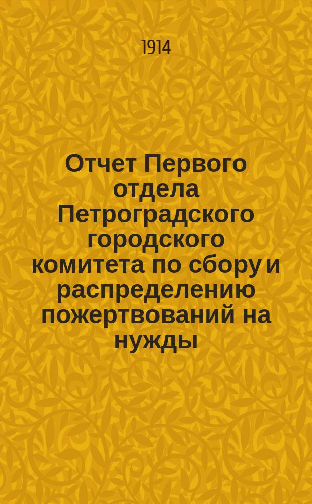 Отчет Первого отдела Петроградского городского комитета по сбору и распределению пожертвований на нужды, вызываемые обстоятельствами военного времени...