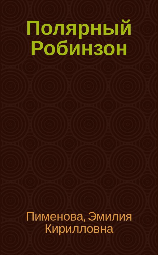 ... Полярный Робинзон : Приключения капитана Миккельсена во льдах Гренландии : (Экспедиция 1909-1912 гг.) : В излож. Э. Пименовой