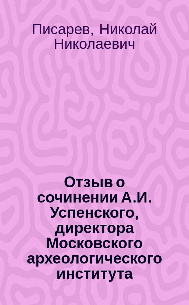 Отзыв о сочинении А.И. Успенского, директора Московского археологического института... - "Царские иконописцы и живописцы XVII в., 1-322 + 1-77, Москва 1913 г., - представленном на соискание степени магистра богословия
