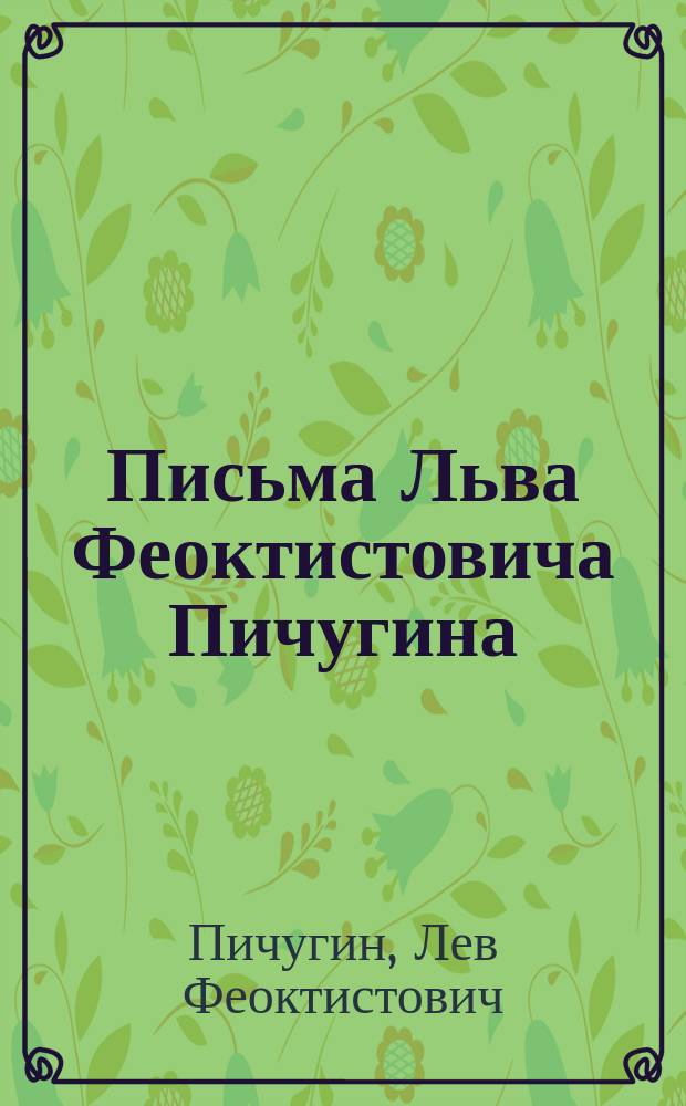 Письма Льва Феоктистовича Пичугина : Т. 1-