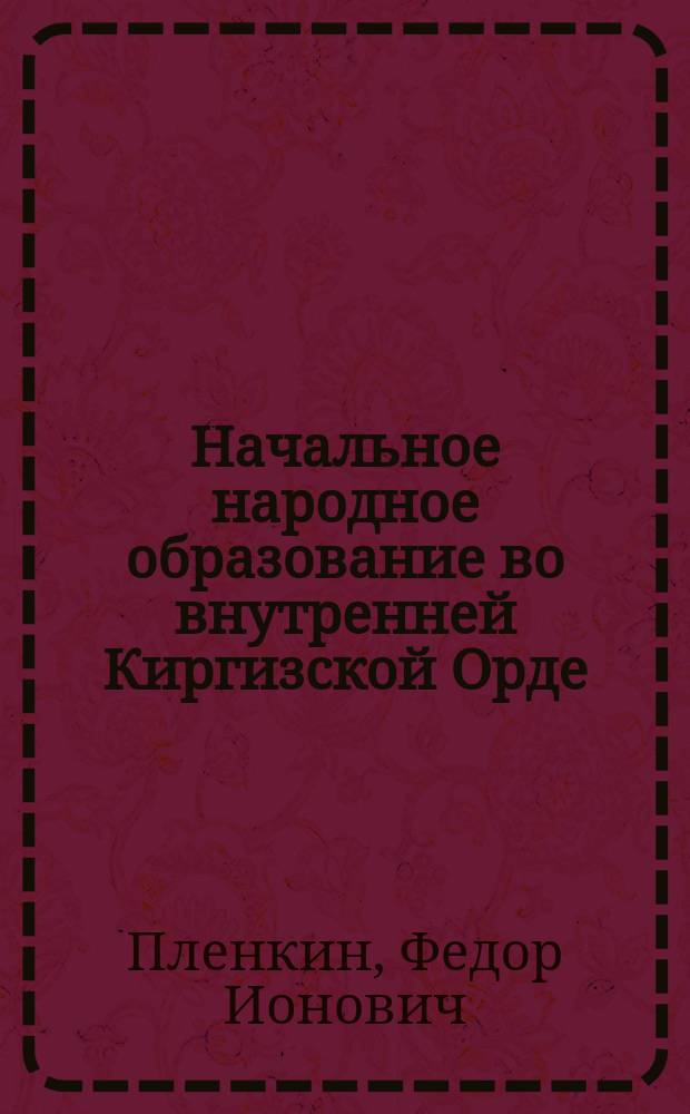 Начальное народное образование во внутренней Киргизской Орде : (1910-1912 гг.)