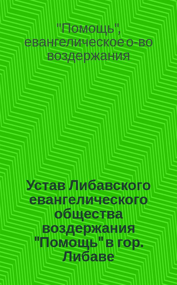 Устав Либавского евангелического общества воздержания "Помощь" в гор. Либаве : Утв. 29 мая 1914 г.