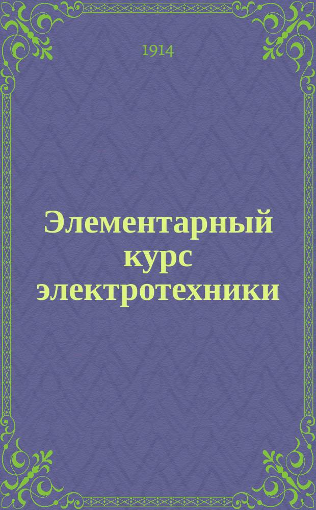 Элементарный курс электротехники : Пособие слушателям вечерних курсов для рабочих при Ростов. н/Д сред.-техн. уч-ще. Отд. 1-3. Отд. 1 : Основные свойства магнита и электрического тока
