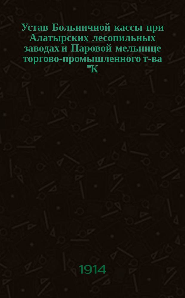 Устав Больничной кассы при Алатырских лесопильных заводах и Паровой мельнице торгово-промышленного т-ва "К.Н. Попов и К&deg;" в Алатыре