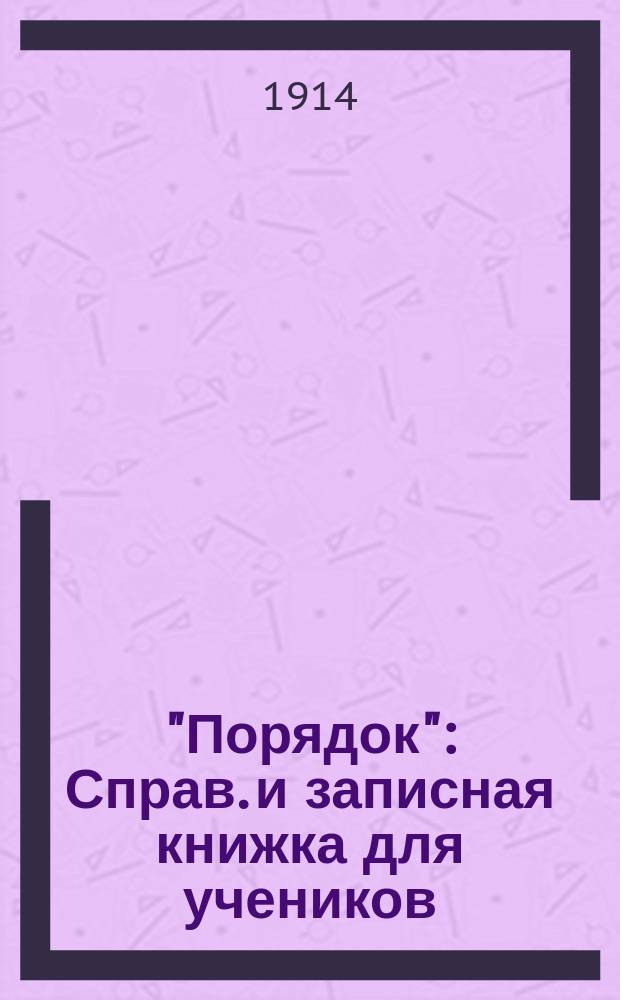 "Порядок" : Справ. и записная книжка для учеников : 1914-15 учеб. г