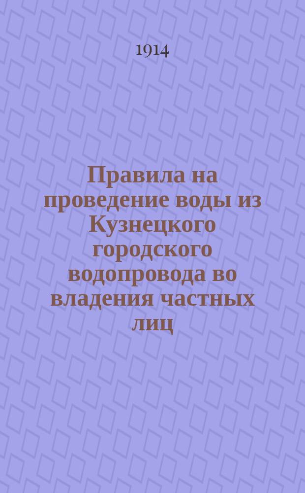 Правила на проведение воды из Кузнецкого городского водопровода во владения частных лиц, казенных и общественных учреждений