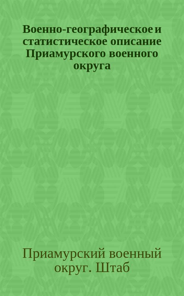 Военно-географическое и статистическое описание Приамурского военного округа : Т. 1