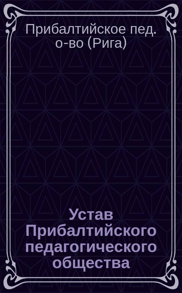 Устав Прибалтийского педагогического общества : Утв 12 дек. 1913 г.