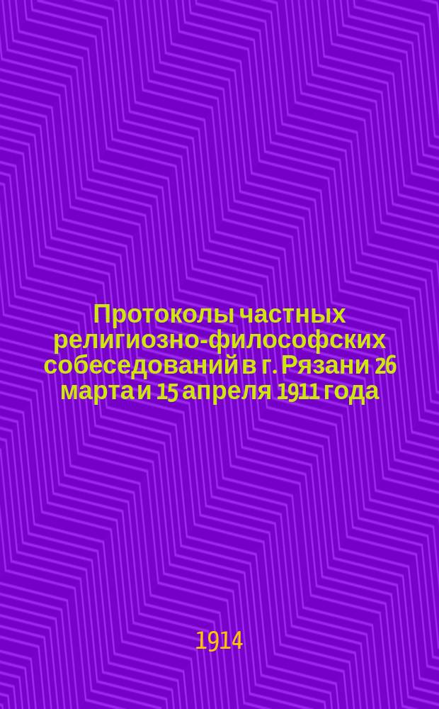 Протоколы частных религиозно-философских собеседований в г. Рязани 26 марта и 15 апреля 1911 года : По поводу брошюры "Основы богопонимания в духе учения Христа с позитивной точки зрения". Рязань, 1911. А.В. Селиванова
