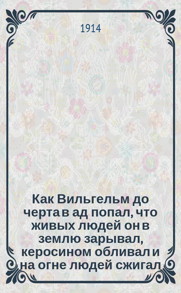Как Вильгельм до черта в ад попал, что живых людей он в землю зарывал, керосином обливал и на огне людей сжигал, как черт шил сапоги для Вильгельмовой ноги : Юморист. анекдоты