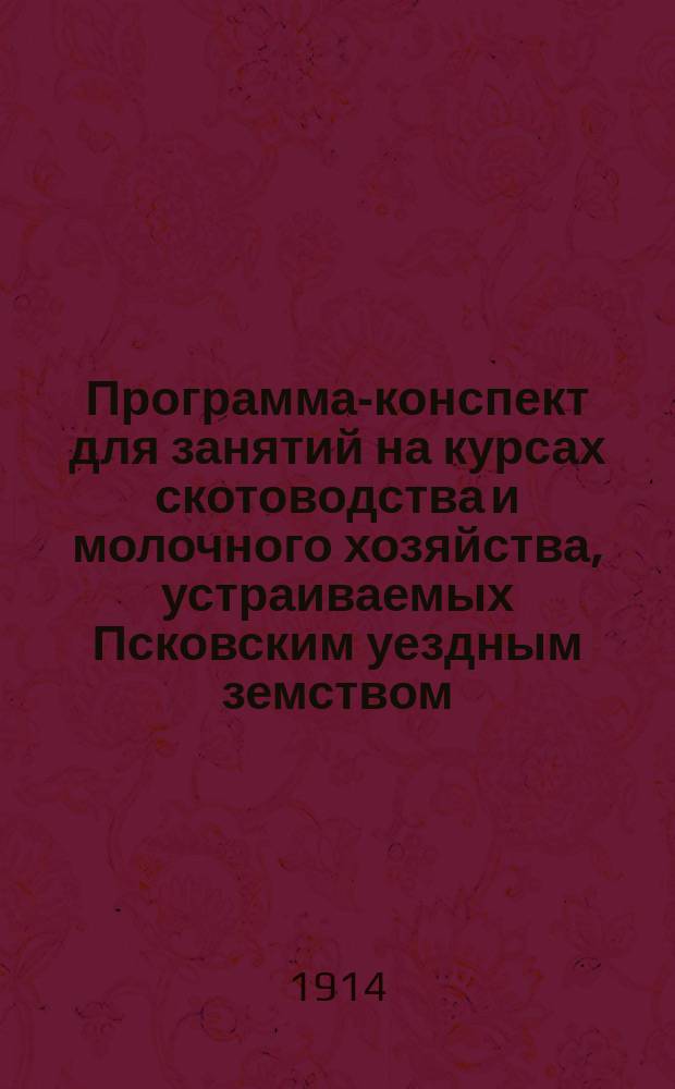 Программа-конспект для занятий на курсах скотоводства и молочного хозяйства, устраиваемых Псковским уездным земством
