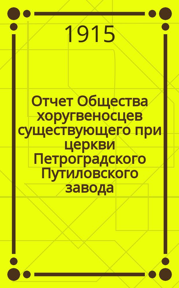 Отчет Общества хоругвеносцев существующего при церкви Петроградского Путиловского завода... ... с 1-го января по 31-ое декабря 1914 г.