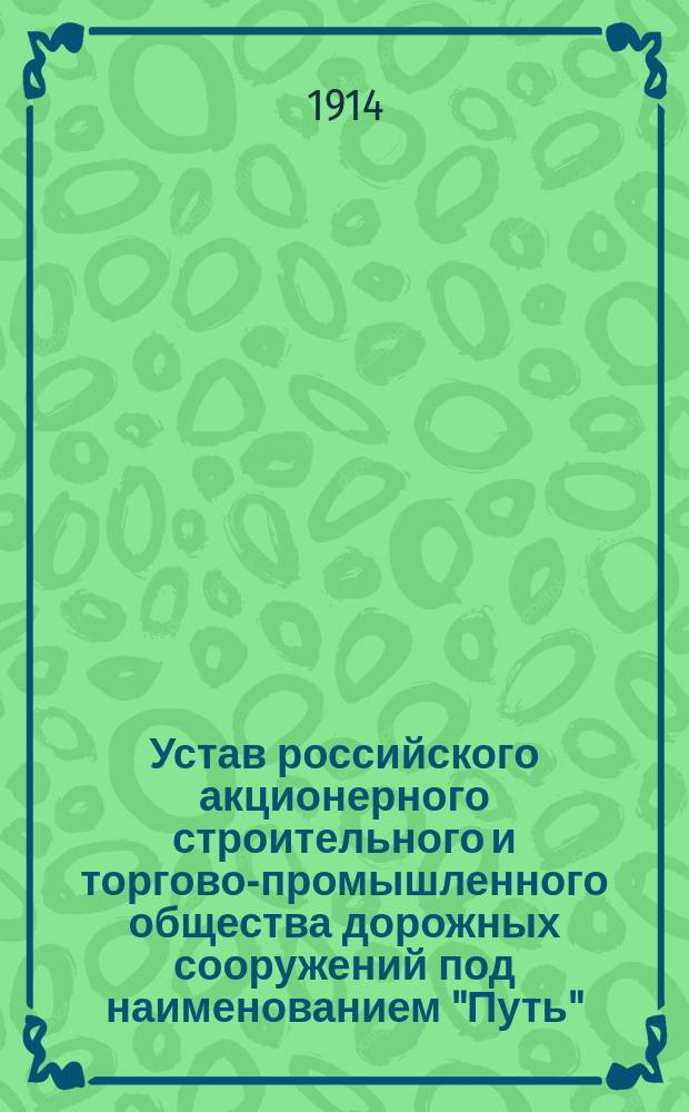 Устав российского акционерного строительного и торгово-промышленного общества дорожных сооружений под наименованием "Путь"