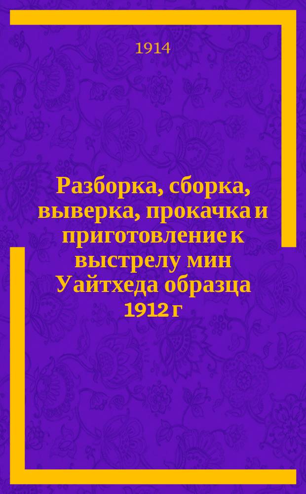 Разборка, сборка, выверка, прокачка и приготовление к выстрелу мин Уайтхеда образца 1912 г. марки R/74 с горизонтальной машиной с подогревательным аппаратом с инжекцией воды и прибора Обри с воздушным спуском и с отдельной турбиной