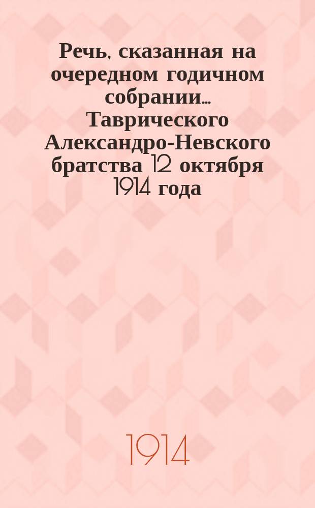 Речь, сказанная на очередном годичном собрании... Таврического Александро-Невского братства 12 октября 1914 года