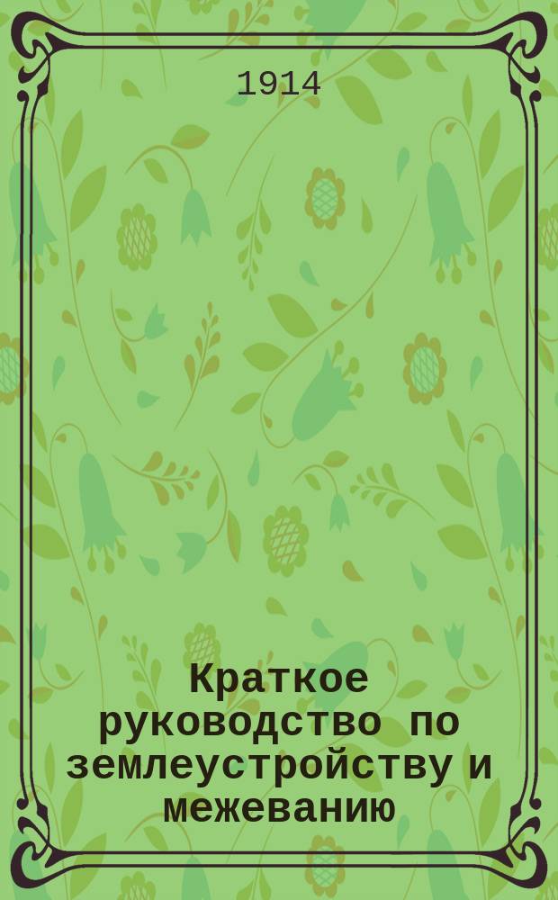 ... Краткое руководство по землеустройству и межеванию : Ч. 1-3