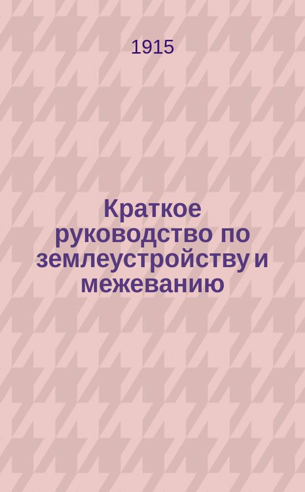 ... Краткое руководство по землеустройству и межеванию : [Ч. 1]-3. Ч. 3 : Землеустройство