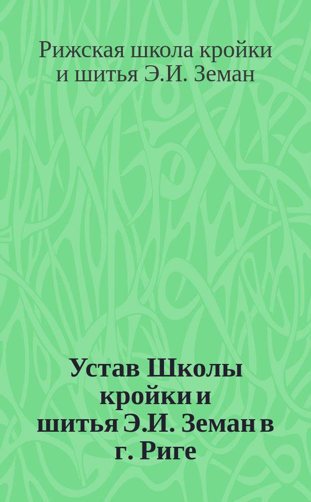 Устав Школы кройки и шитья Э.И. Земан в г. Риге : Утв. 1 февр. 1914 г