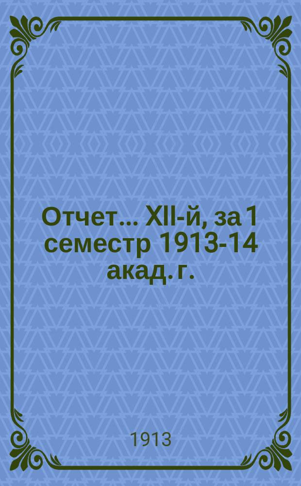 Отчет... ... XII-й, за 1 семестр 1913-14 акад. г.