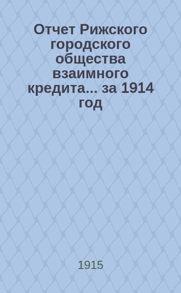 Отчет Рижского городского общества взаимного кредита... ... за 1914 год