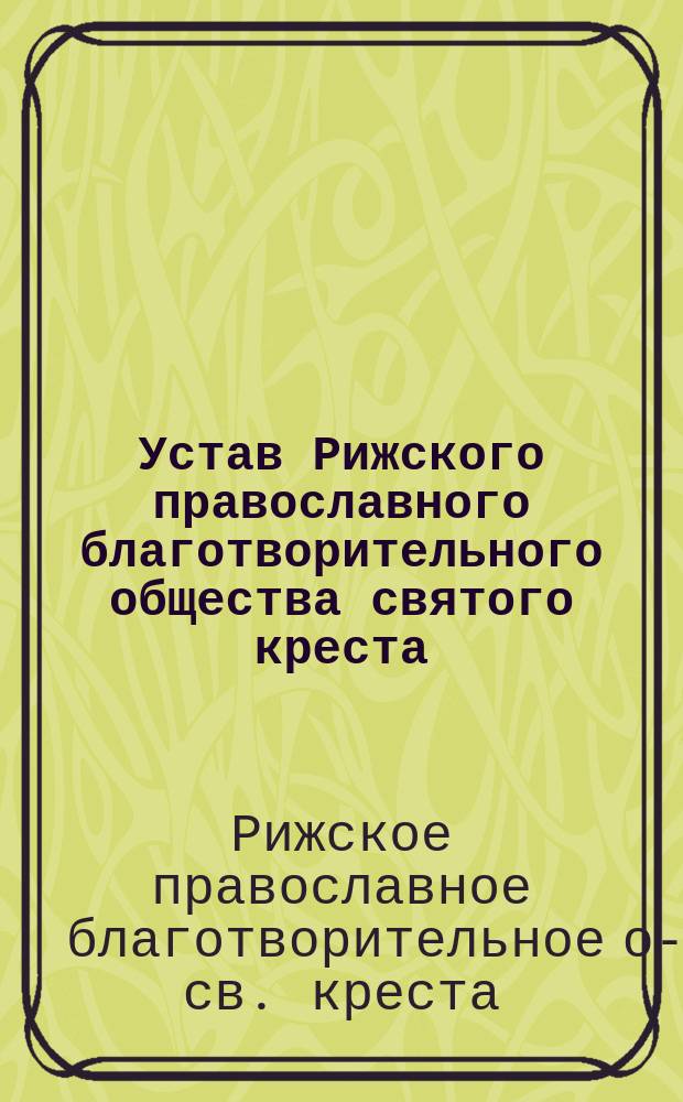 Устав Рижского православного благотворительного общества святого креста : Утв. 22 марта 1914 г.