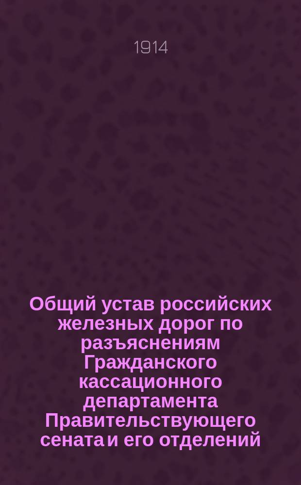 Общий устав российских железных дорог по разъяснениям Гражданского кассационного департамента Правительствующего сената и его отделений