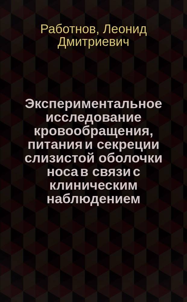 Экспериментальное исследование кровообращения, питания и секреции слизистой оболочки носа в связи с клиническим наблюдением : Дис. на степень д-ра мед. Л.Д. Работнова