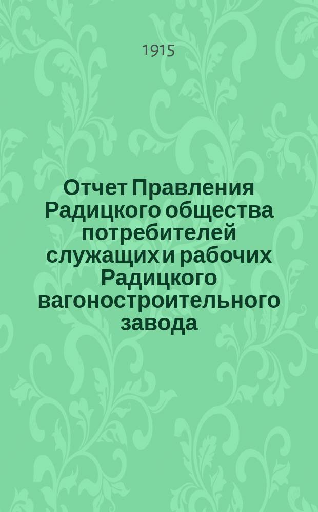 Отчет Правления Радицкого общества потребителей служащих и рабочих Радицкого вагоностроительного завода... ... с 1-го января 1914 г. по 1-е января 1915 г.