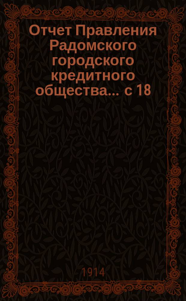 Отчет Правления Радомского городского кредитного общества... ... с 18/31 декабря 1912 г. по 18/31 декабря 1913 г.