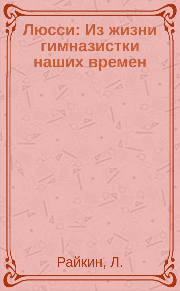 Люсси : Из жизни гимназистки наших времен : Драма в 5 д
