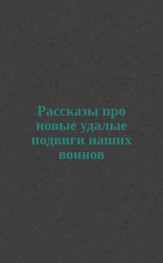 Рассказы про новые удалые подвиги наших воинов