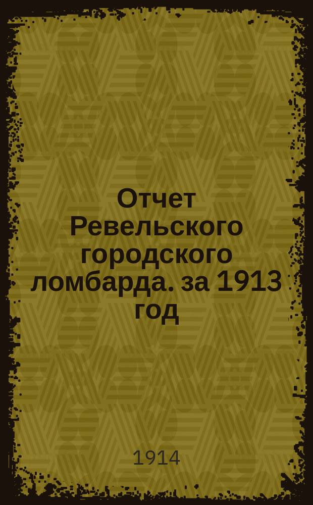 Отчет Ревельского городского ломбарда. за 1913 год