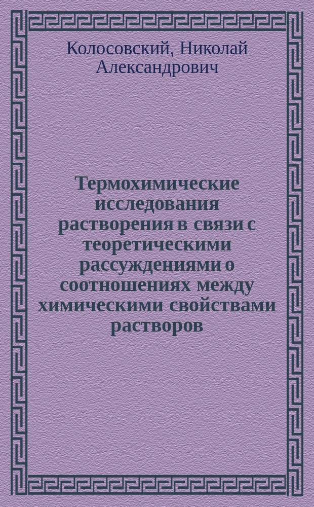 Термохимические исследования растворения в связи с теоретическими рассуждениями о соотношениях между химическими свойствами растворов : Ст. 2