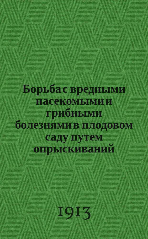 Борьба с вредными насекомыми и грибными болезнями в плодовом саду [путем опрыскиваний, как она ведется у нас и как должна бы вестись]