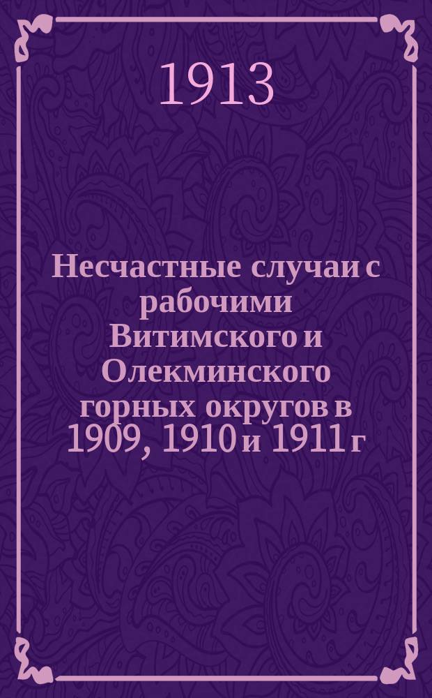 Несчастные случаи с рабочими Витимского и Олекминского горных округов в 1909, 1910 и 1911 г.