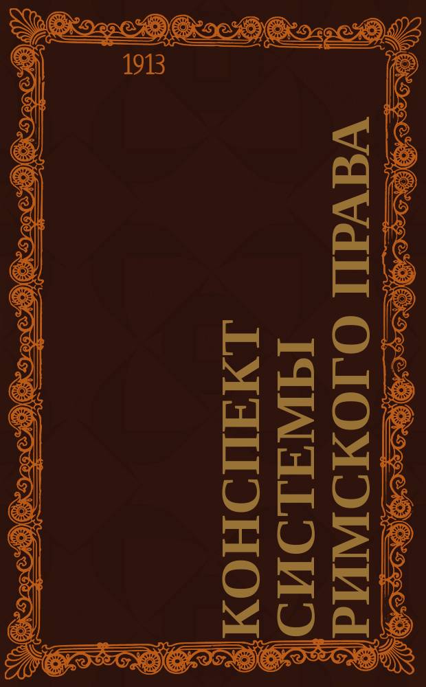 Конспект системы римского права : Сост. по учеб. проф. Митюкова, согласно унив. прогр. 1912-13 гг