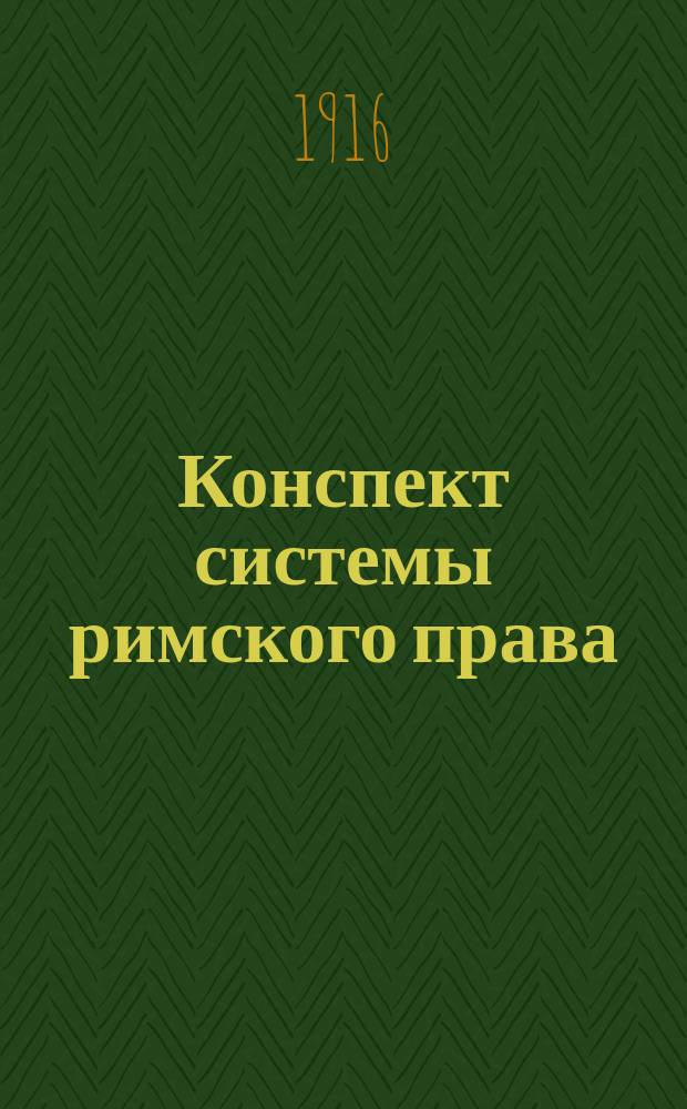 Конспект системы римского права : Сост. по учеб. проф. Митюкова, согласно унив. прогр. 1912-13 гг
