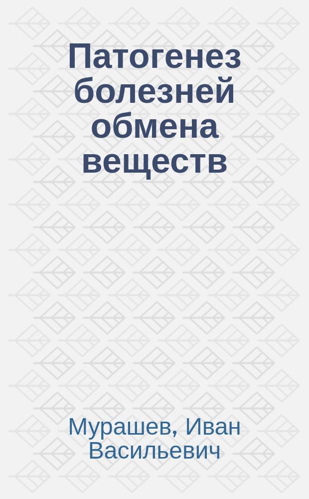 Патогенез болезней обмена веществ : Вступ. лекция, чит. 7 сент. 1913 г. в Имп. Николаев. ун-те
