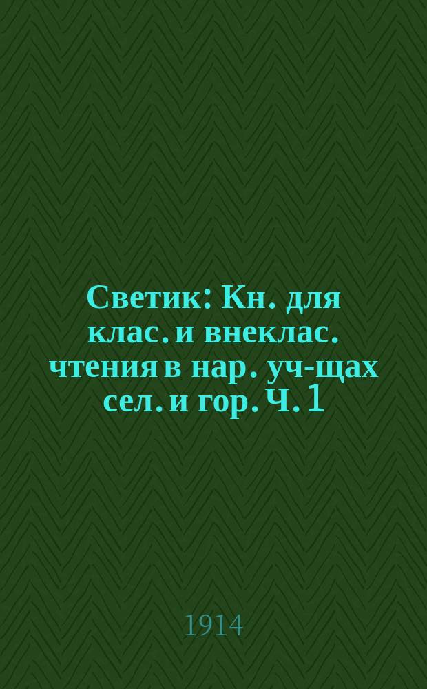 Светик : Кн. для клас. и внеклас. чтения в нар. уч-щах сел. и гор. Ч. 1 : Первая после букваря книга для чтения