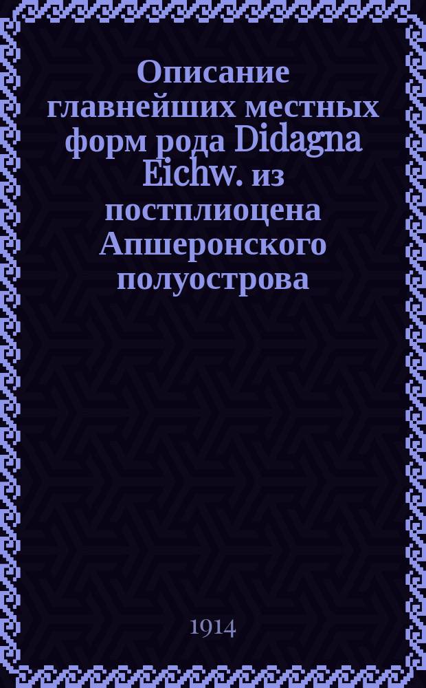 ...Описание главнейших местных форм рода Didagna Eichw. из постплиоцена Апшеронского полуострова