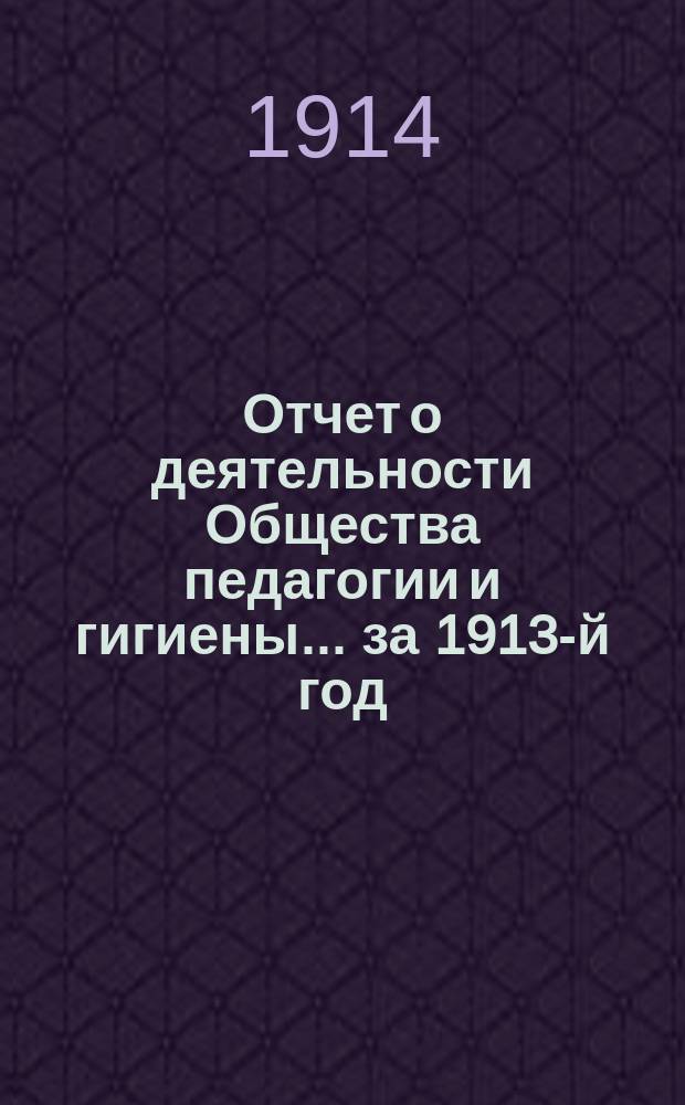 Отчет о деятельности Общества педагогии и гигиены... за 1913-й год : за 1913-й год и учрежденного им Коммерческого училища в г. Нарве за 1912-1913 учебн. год