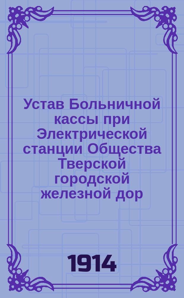 Устав Больничной кассы при Электрической станции Общества Тверской городской железной дор. и электрического освещения