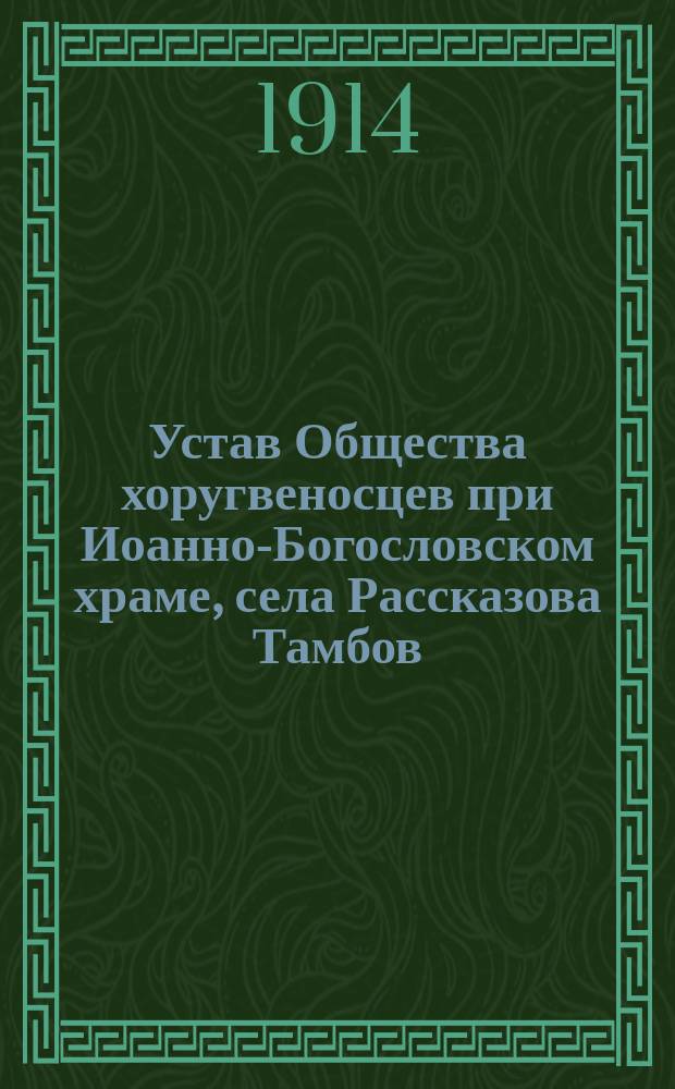 Устав Общества хоругвеносцев при Иоанно-Богословском храме, села Рассказова Тамбов. уезда : Утв. 12 дек. 1913 г.