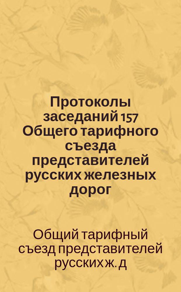 Протоколы заседаний 157 Общего тарифного съезда представителей русских железных дорог. С.-Петербург, 18, 20-23 марта 1913 г.